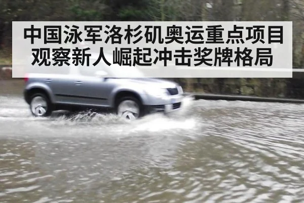中国泳军洛杉矶奥运重点项目观察新人崛起冲击奖牌格局