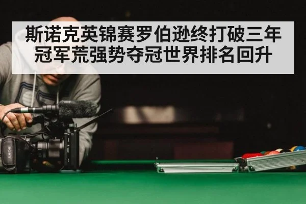 斯诺克英锦赛罗伯逊终打破三年冠军荒强势夺冠世界排名回升