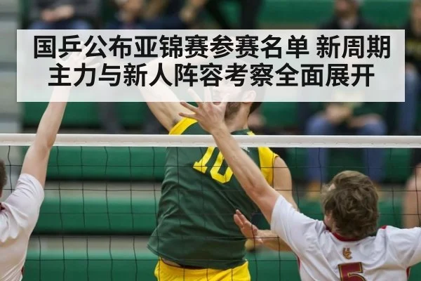 国乒公布亚锦赛参赛名单 新周期主力与新人阵容考察全面展开